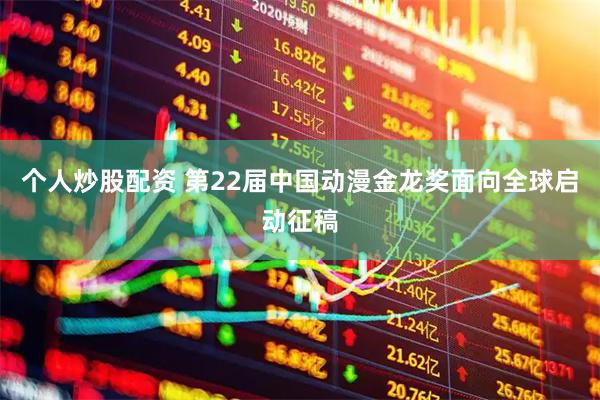 个人炒股配资 第22届中国动漫金龙奖面向全球启动征稿