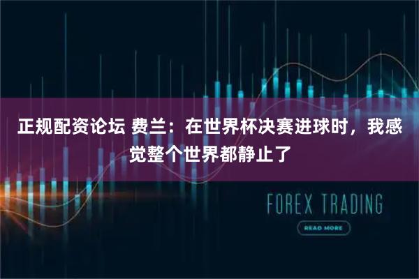 正规配资论坛 费兰：在世界杯决赛进球时，我感觉整个世界都静止了