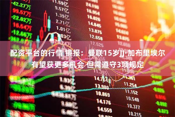 配资平台的行情 镜报：曼联15岁JJ·加布里埃尔有望获更多机会 但需遵守3项规定