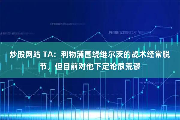 炒股网站 TA：利物浦围绕维尔茨的战术经常脱节，但目前对他下定论很荒谬