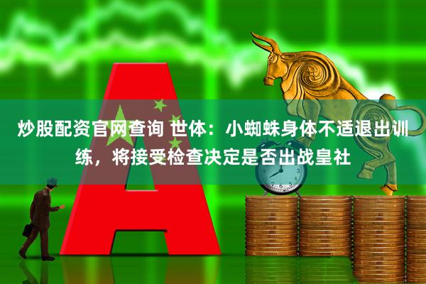 炒股配资官网查询 世体：小蜘蛛身体不适退出训练，将接受检查决定是否出战皇社