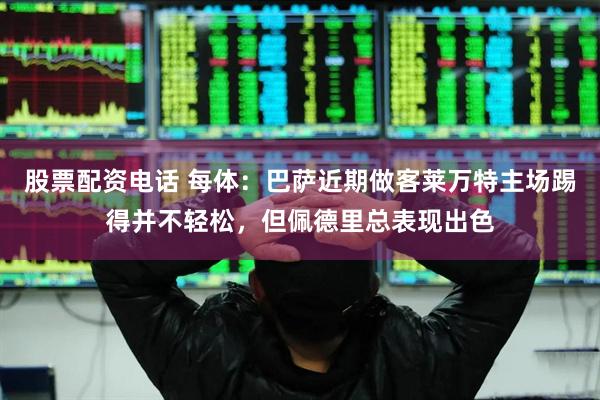 股票配资电话 每体：巴萨近期做客莱万特主场踢得并不轻松，但佩德里总表现出色